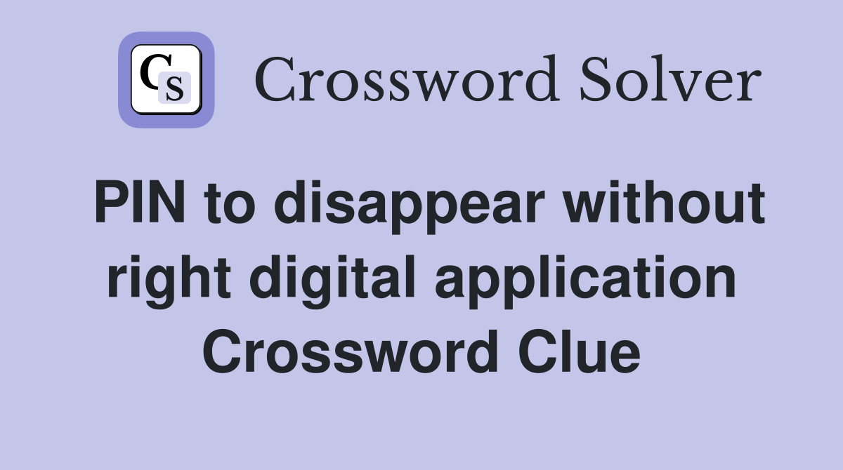 PIN to disappear without right digital application Crossword Clue