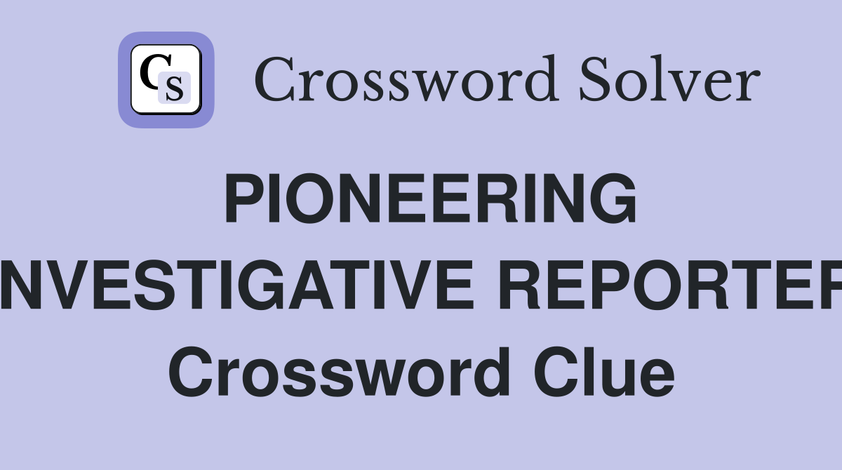 PIONEERING INVESTIGATIVE REPORTER Crossword Clue