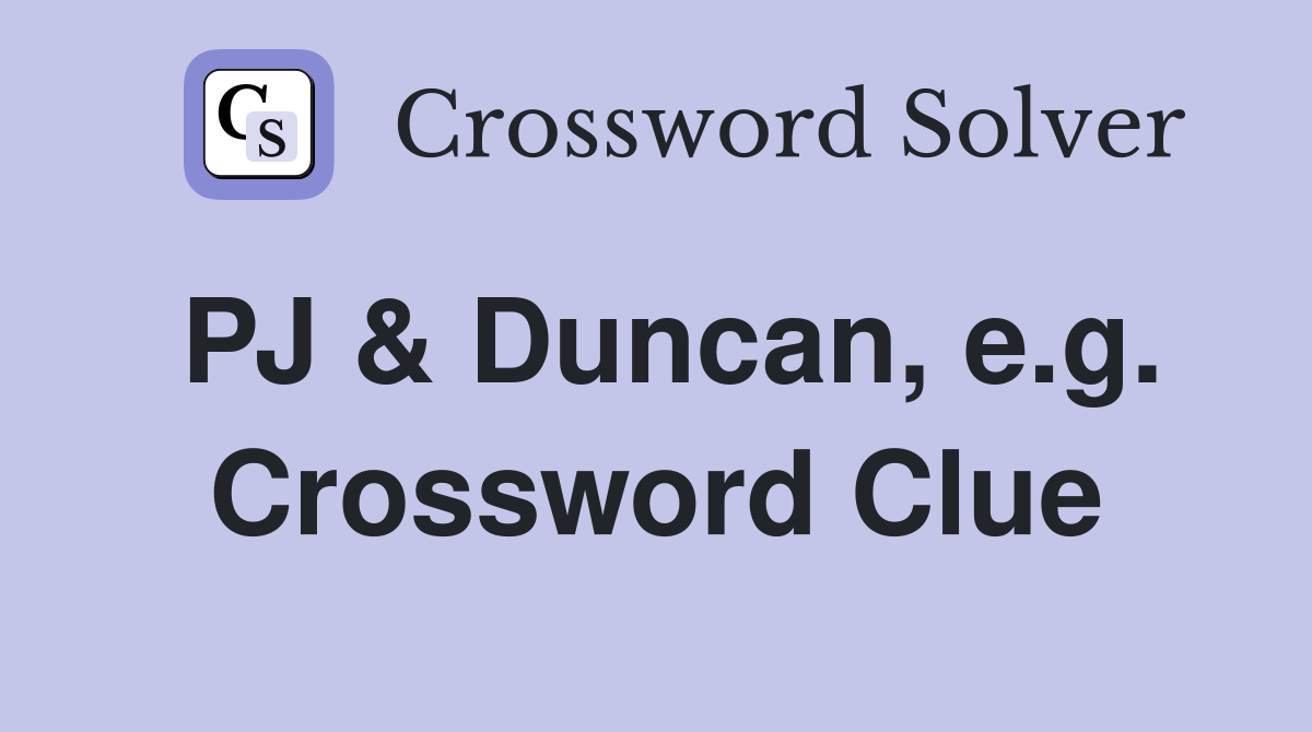 PJ & Duncan, e.g. Crossword Clue