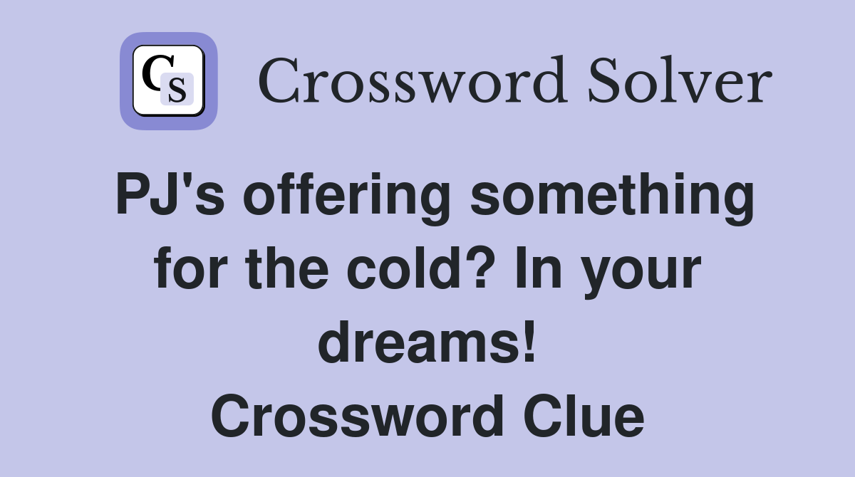 PJ's offering something for the cold? In your dreams! Crossword Clue