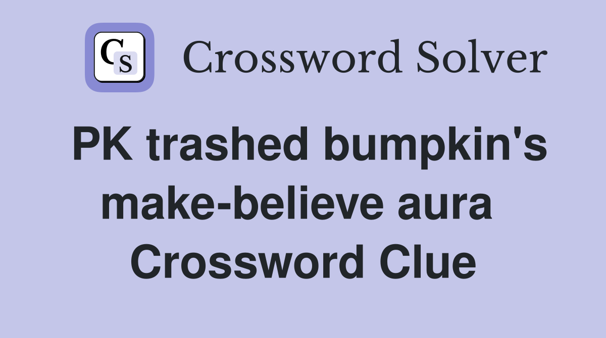 PK trashed bumpkin's make-believe aura  Crossword Clue