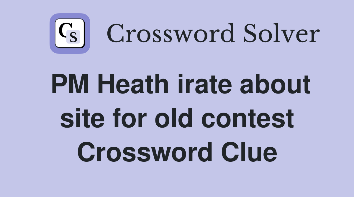 PM Heath irate about site for old contest Crossword Clue
