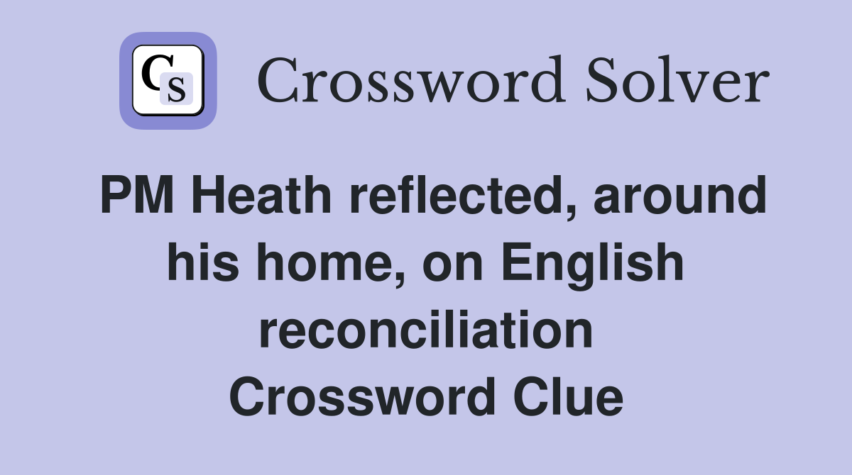 PM Heath reflected, around his home, on English reconciliation Crossword Clue
