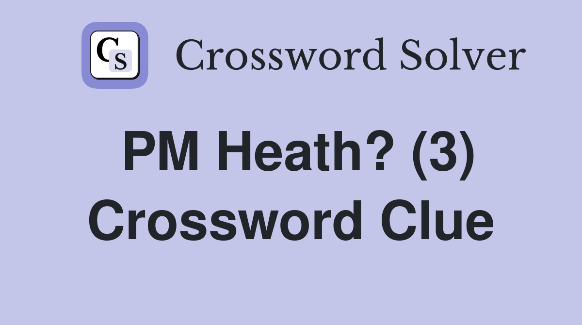 PM Heath? (3) Crossword Clue
