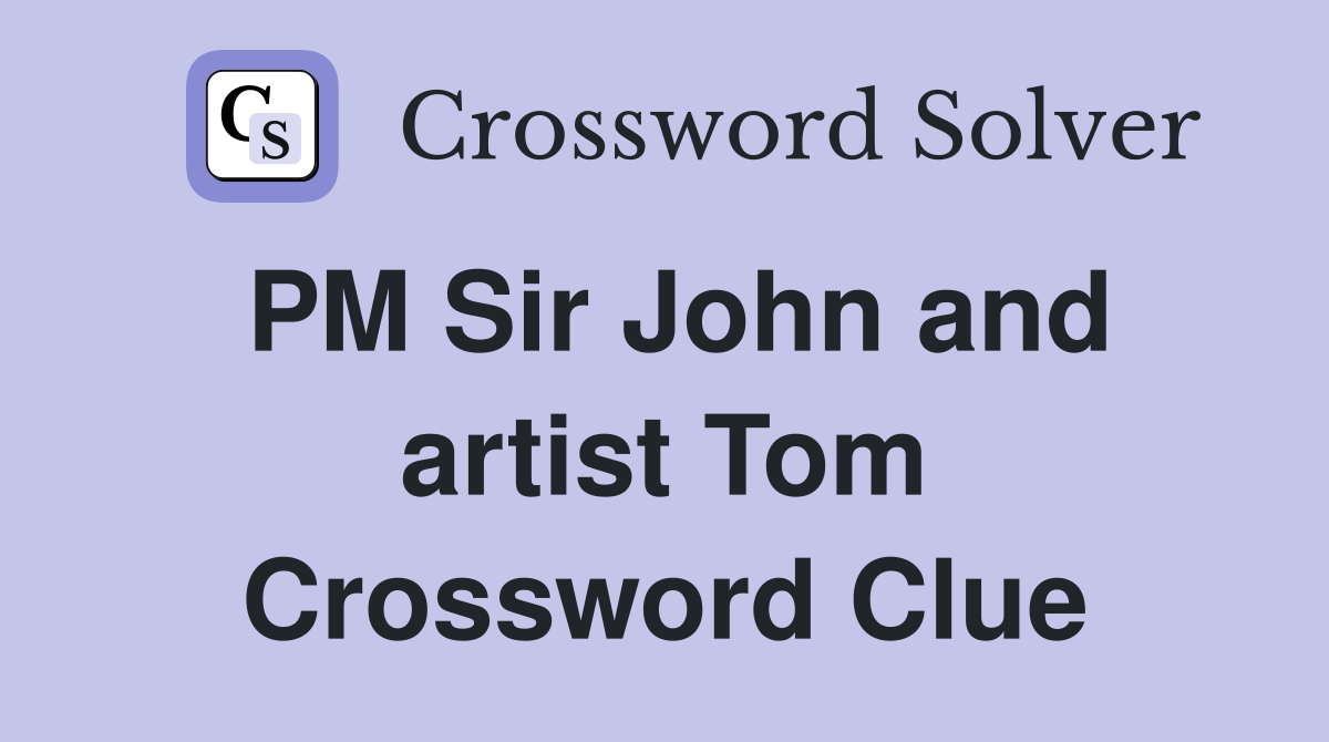 PM Sir John and artist Tom Crossword Clue