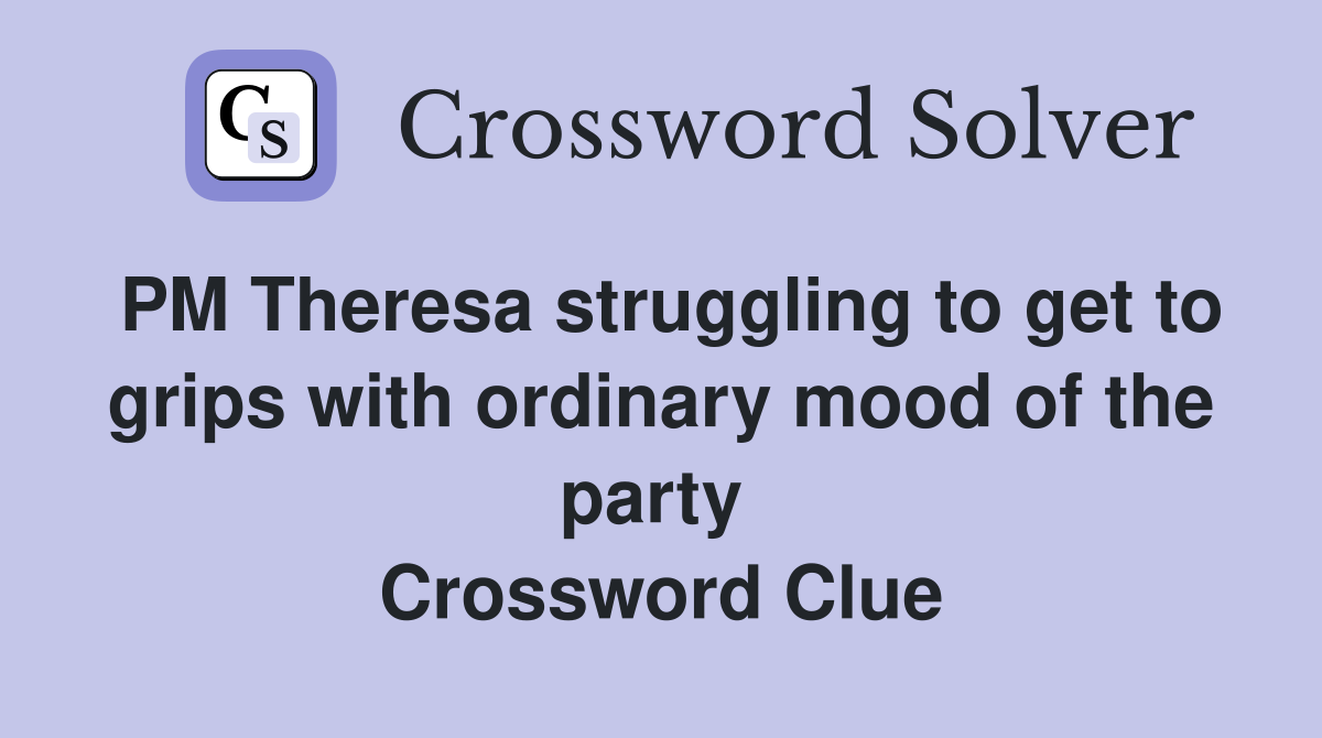 PM Theresa struggling to get to grips with ordinary mood of the party  Crossword Clue