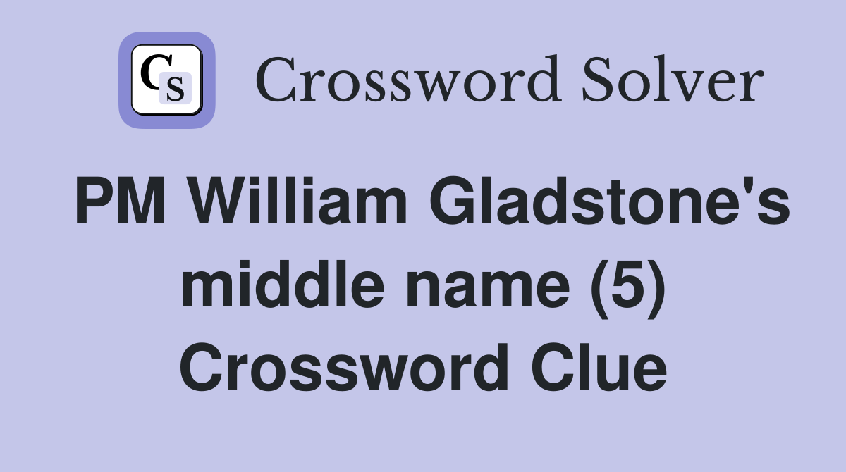 PM William Gladstone's middle name (5) Crossword Clue