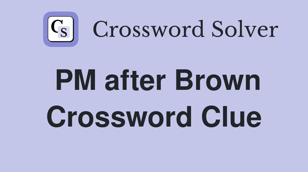 PM after Brown Crossword Clue