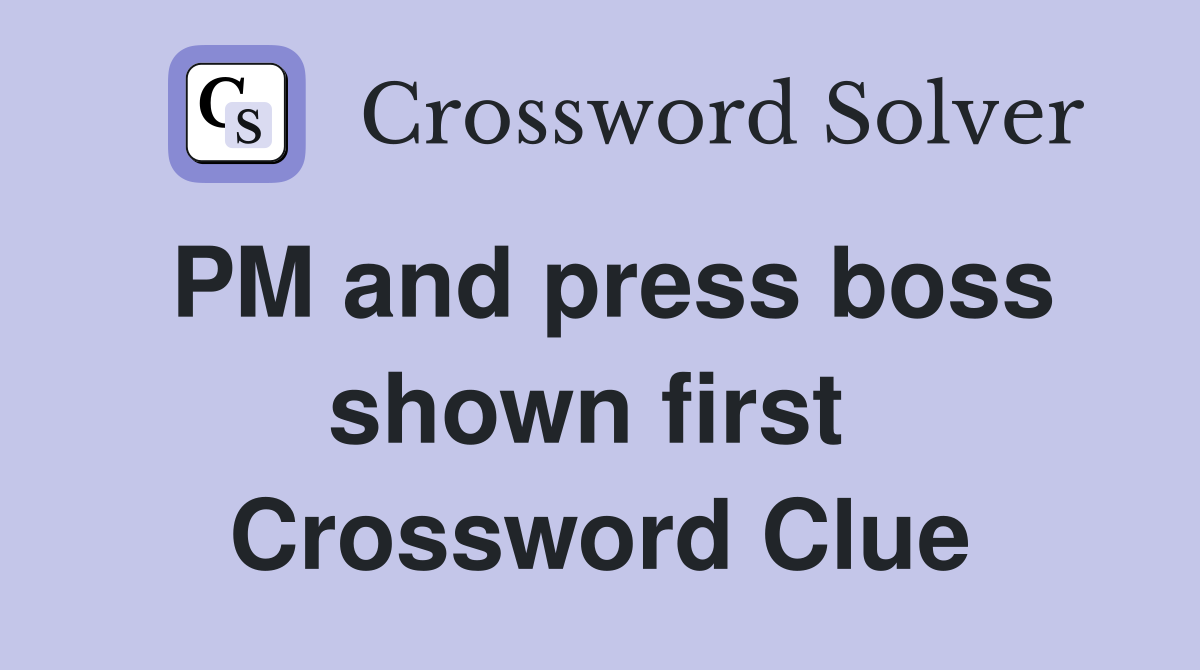 PM and press boss shown first  Crossword Clue