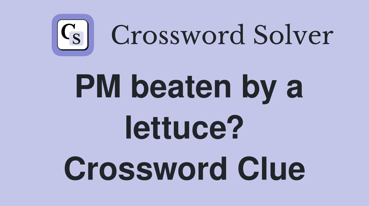 PM beaten by a lettuce? Crossword Clue