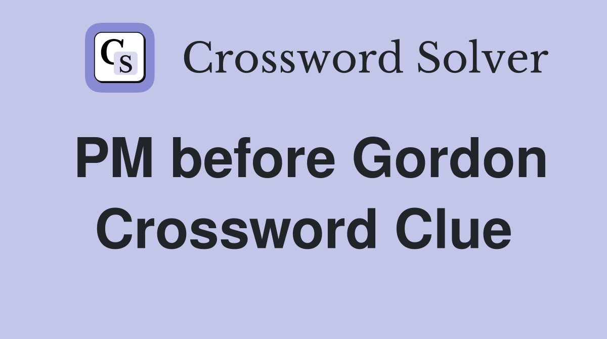 PM before Gordon Crossword Clue