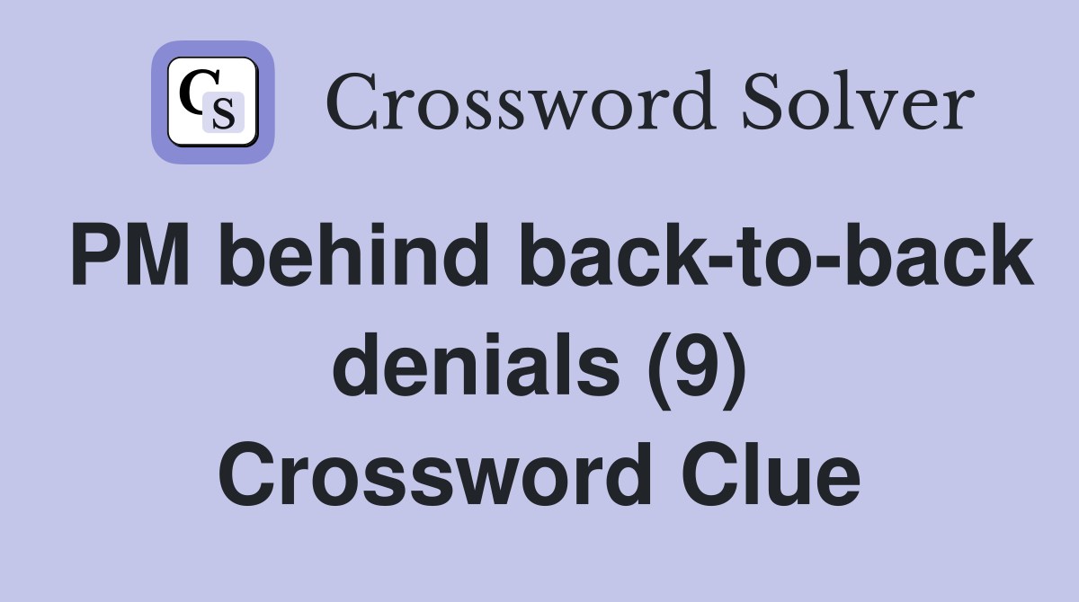 PM behind back-to-back denials (9) Crossword Clue