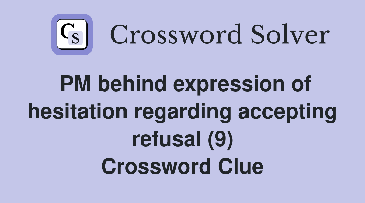 PM behind expression of hesitation regarding accepting refusal (9) Crossword Clue
