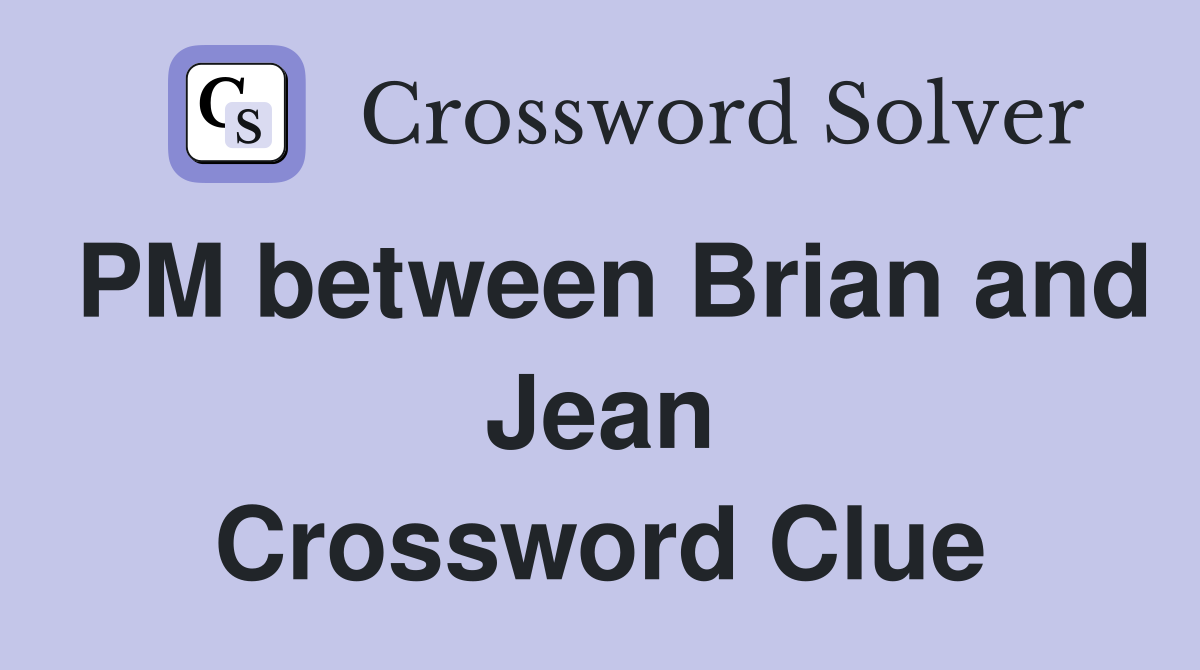 PM between Brian and Jean Crossword Clue