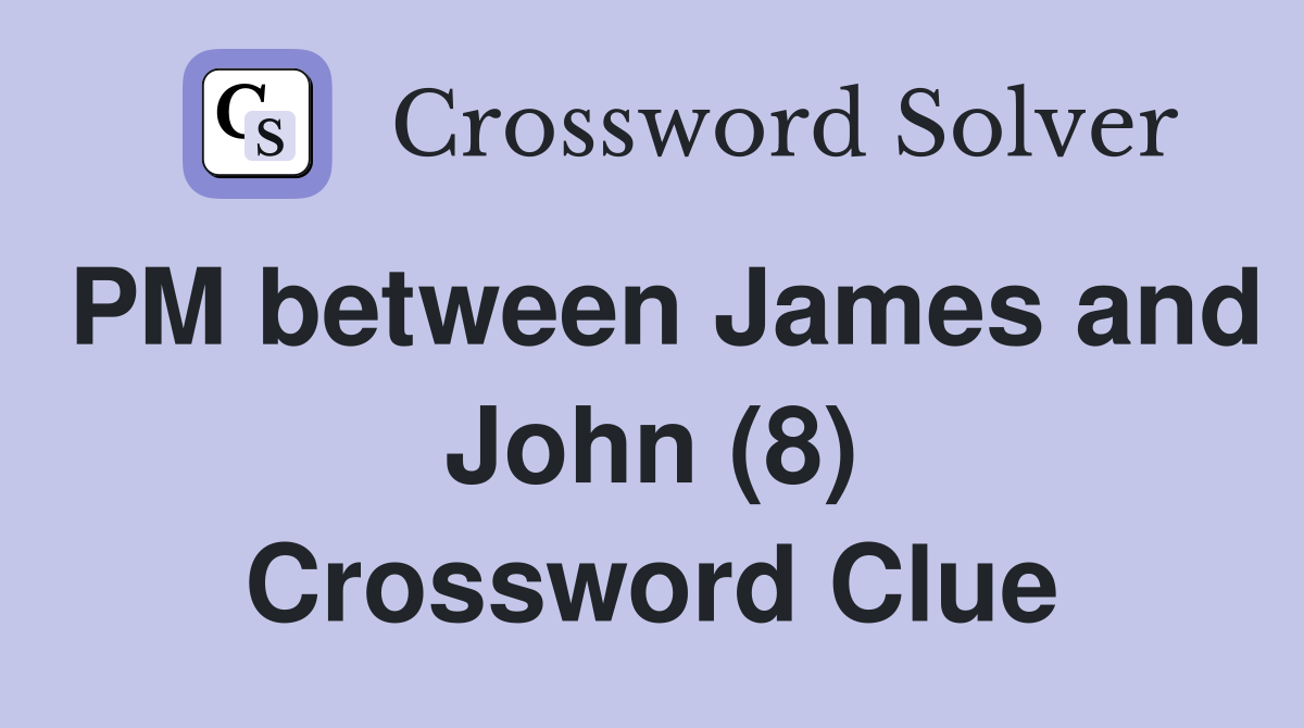 PM between James and John (8) Crossword Clue