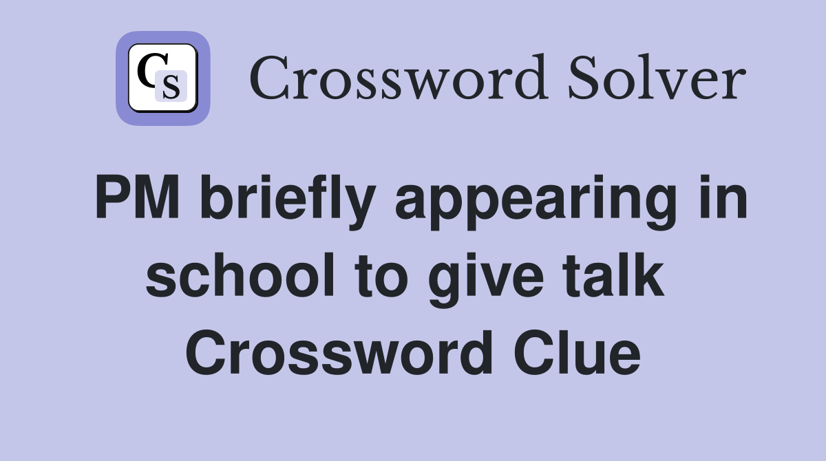 PM briefly appearing in school to give talk  Crossword Clue