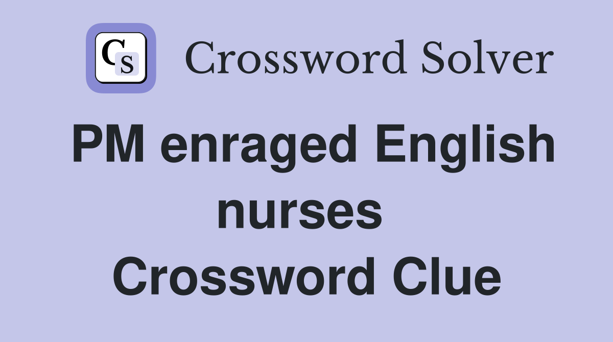 PM enraged English nurses  Crossword Clue