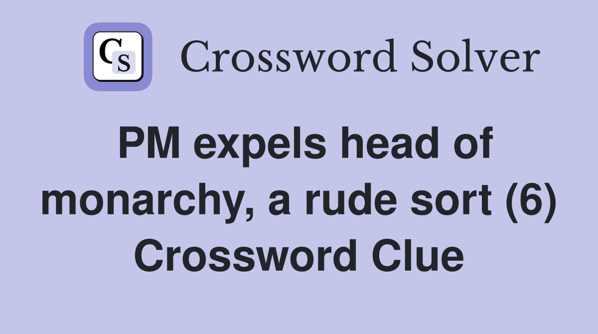 PM expels head of monarchy, a rude sort (6) Crossword Clue