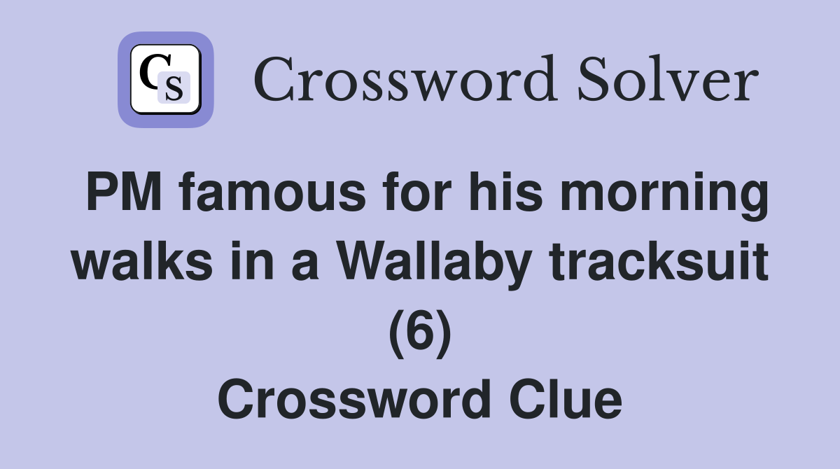 PM famous for his morning walks in a Wallaby tracksuit (6) Crossword Clue