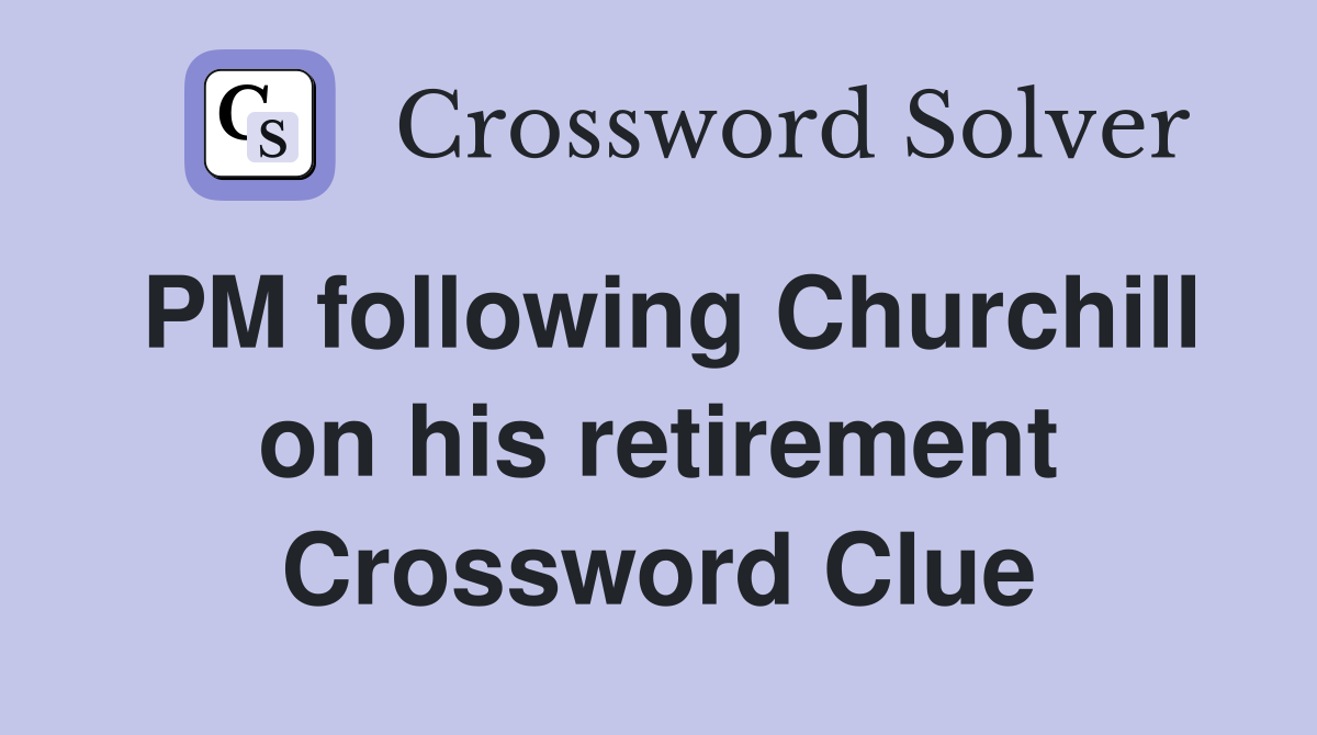 PM following Churchill on his retirement Crossword Clue