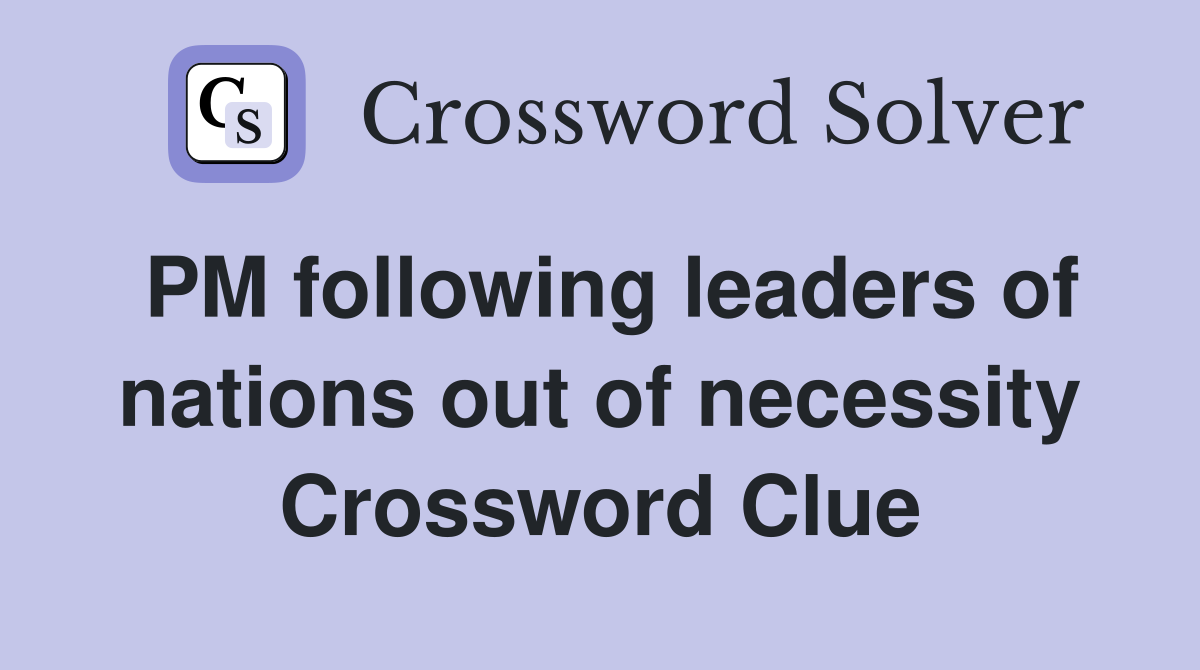 PM following leaders of nations out of necessity Crossword Clue