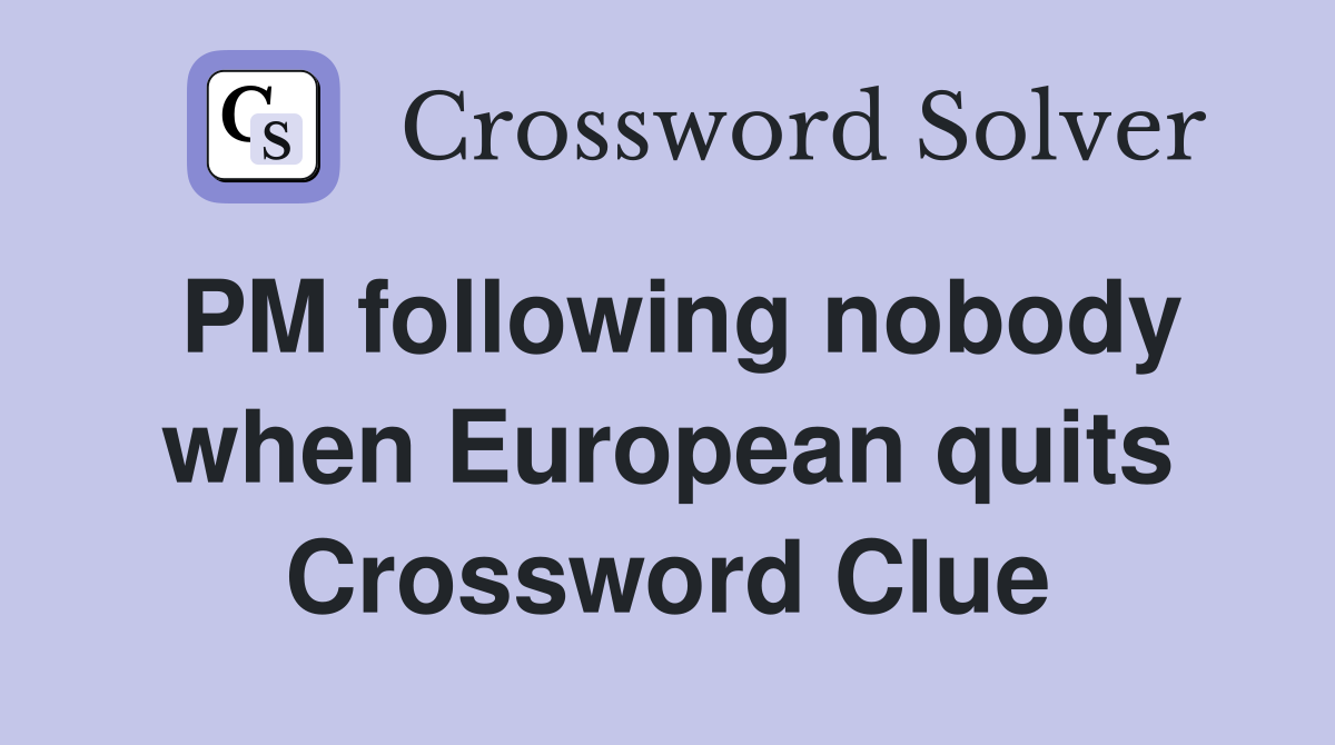 PM following nobody when European quits Crossword Clue