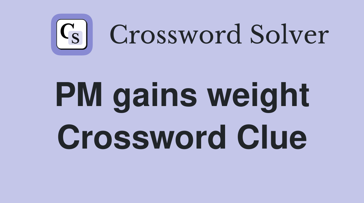 PM gains weight  Crossword Clue