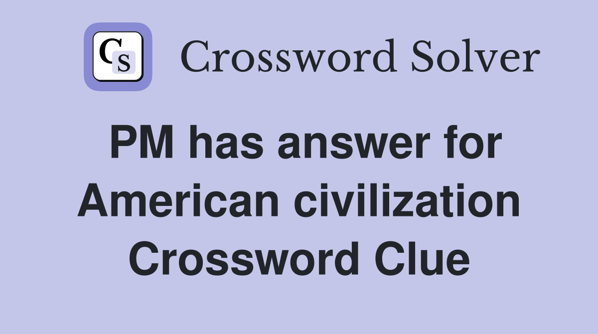 PM has answer for American civilization Crossword Clue