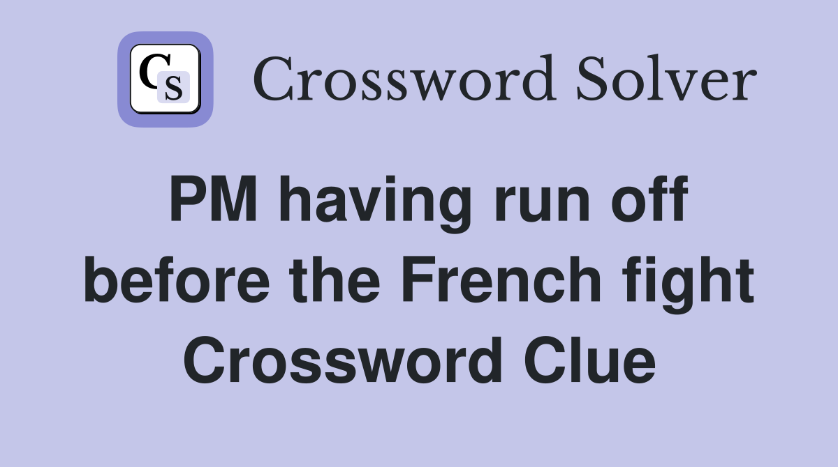 PM having run off before the French fight Crossword Clue