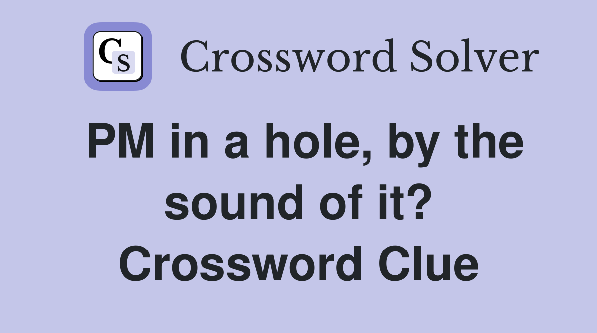 PM in a hole, by the sound of it? Crossword Clue