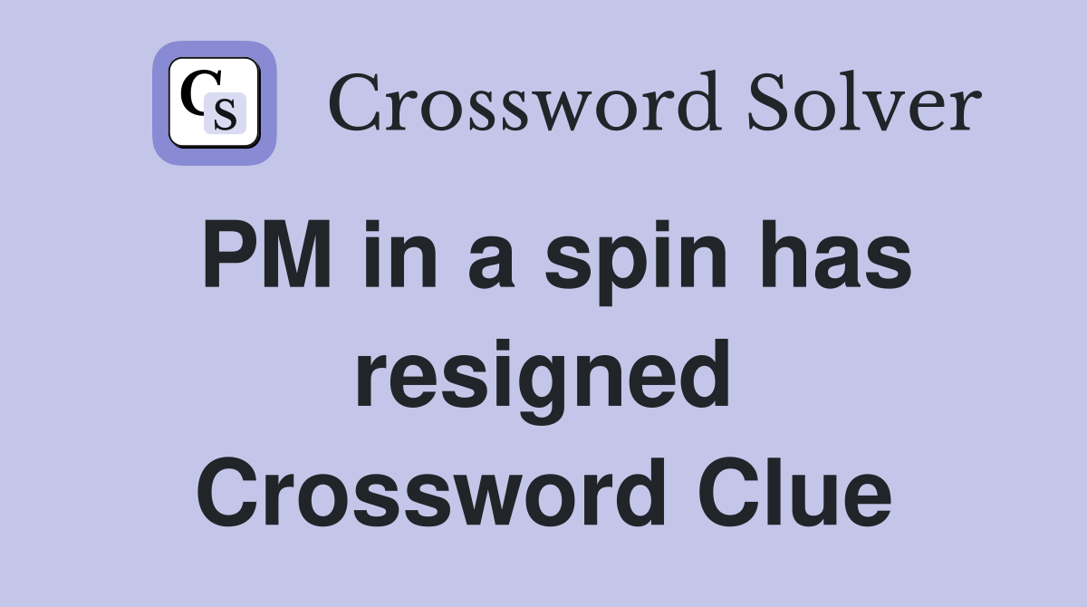 PM in a spin has resigned Crossword Clue
