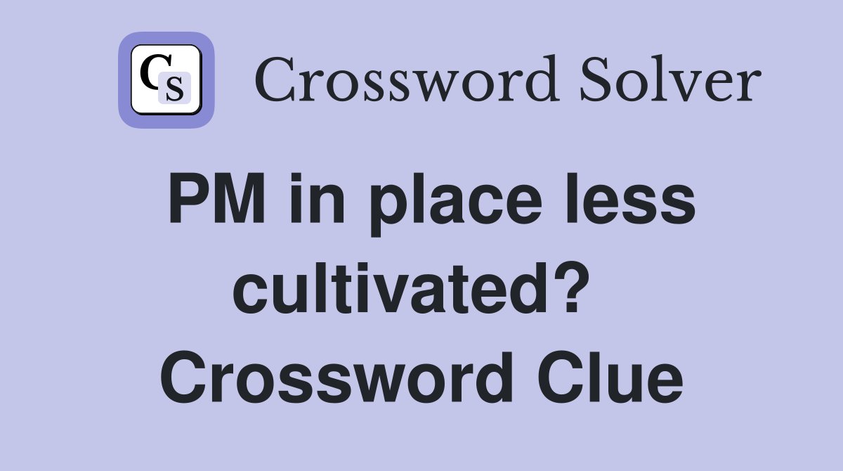 PM in place less cultivated?  Crossword Clue