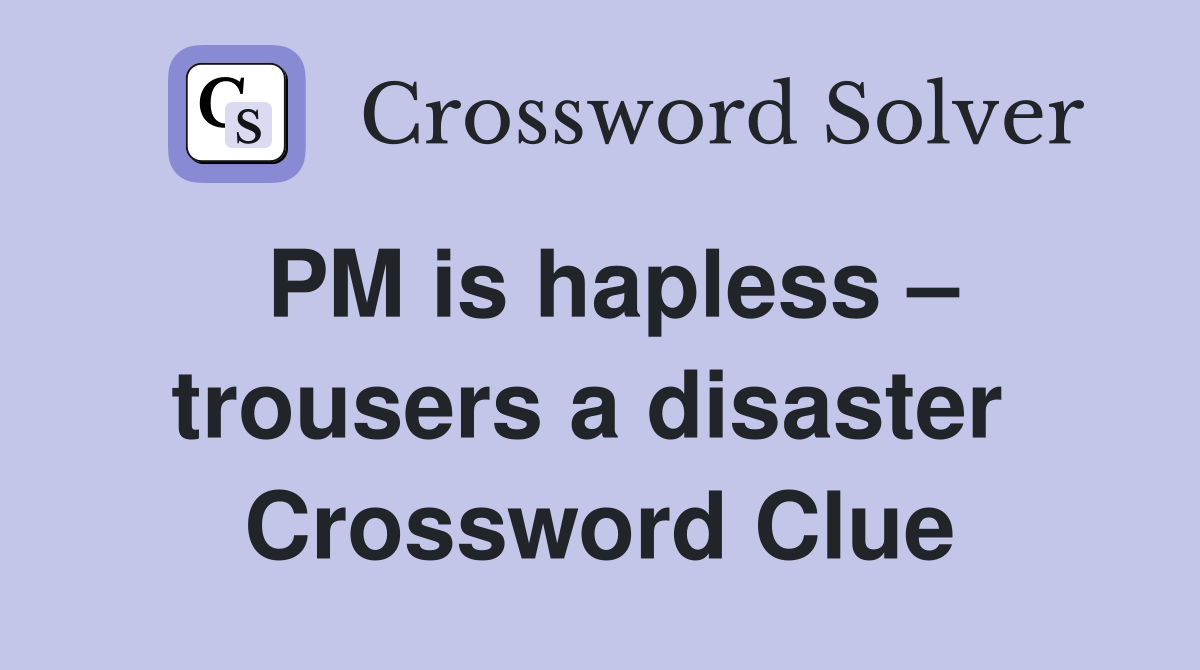 PM is hapless – trousers a disaster  Crossword Clue