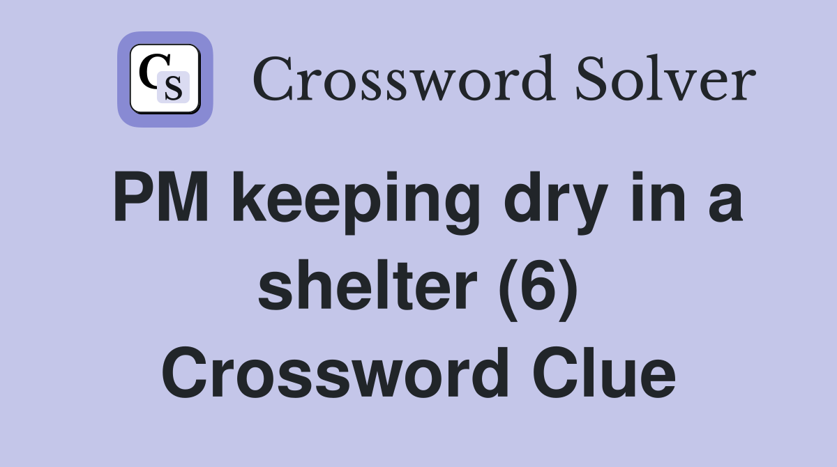 PM keeping dry in a shelter (6) Crossword Clue