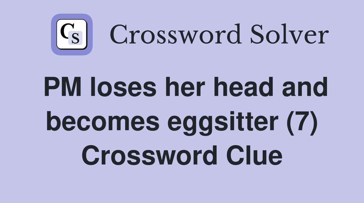 PM loses her head and becomes eggsitter (7) Crossword Clue