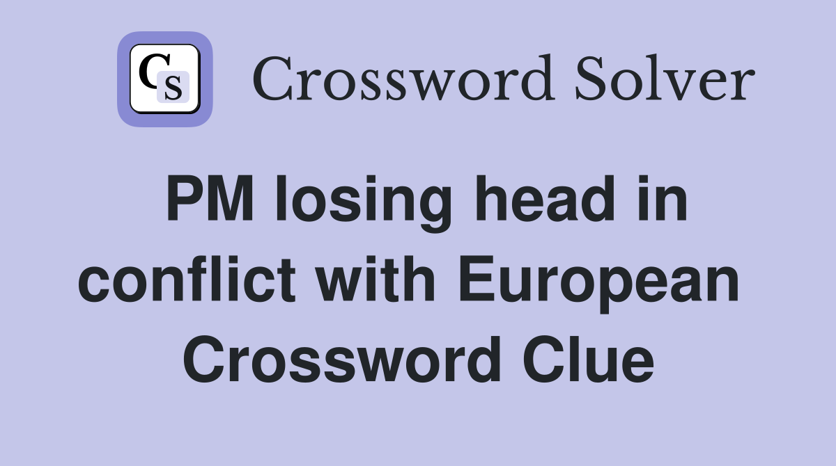 PM losing head in conflict with European  Crossword Clue