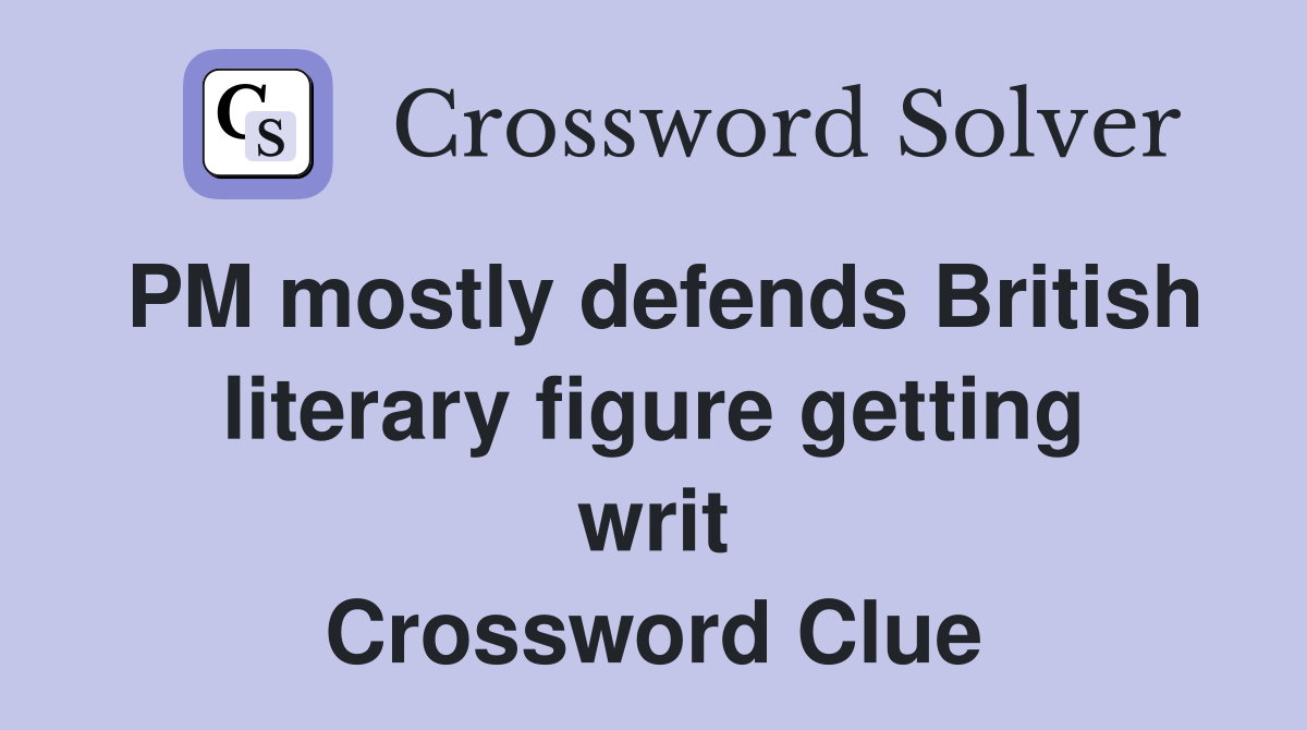 PM mostly defends British literary figure getting writ Crossword Clue