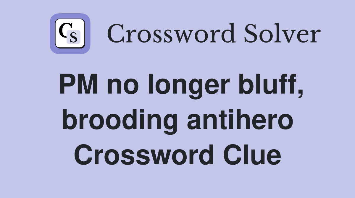 PM no longer bluff, brooding antihero Crossword Clue