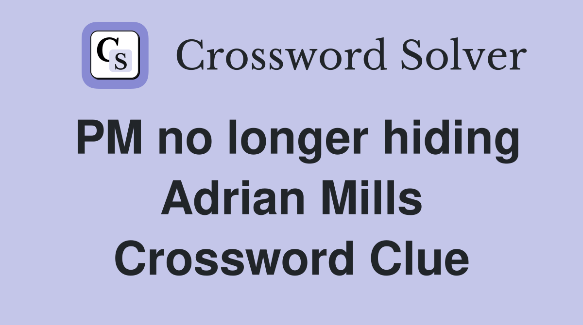 PM no longer hiding Adrian Mills Crossword Clue