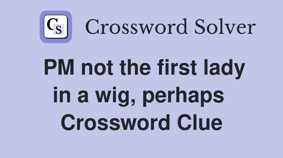 PM not the first lady in a wig, perhaps  Crossword Clue