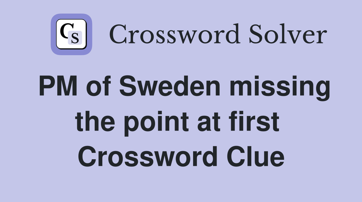 PM of Sweden missing the point at first  Crossword Clue