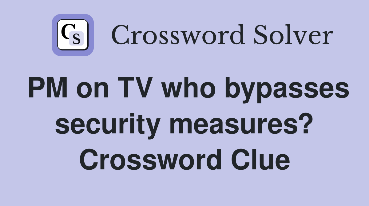 PM on TV who bypasses security measures? Crossword Clue