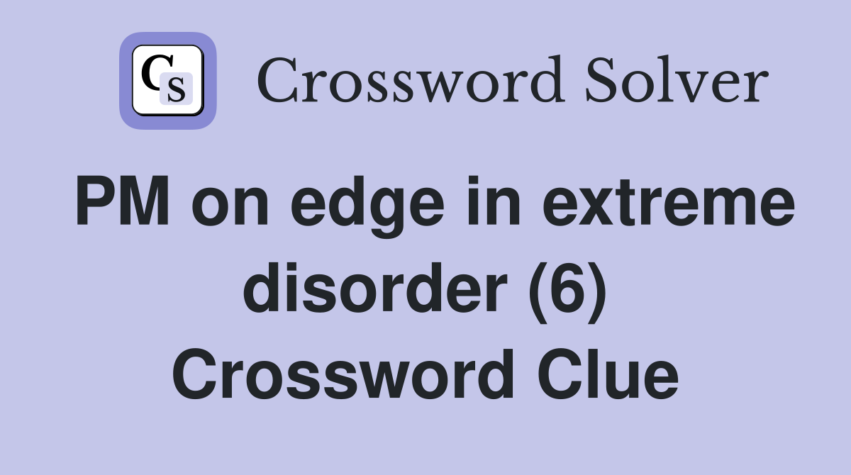 PM on edge in extreme disorder (6) Crossword Clue