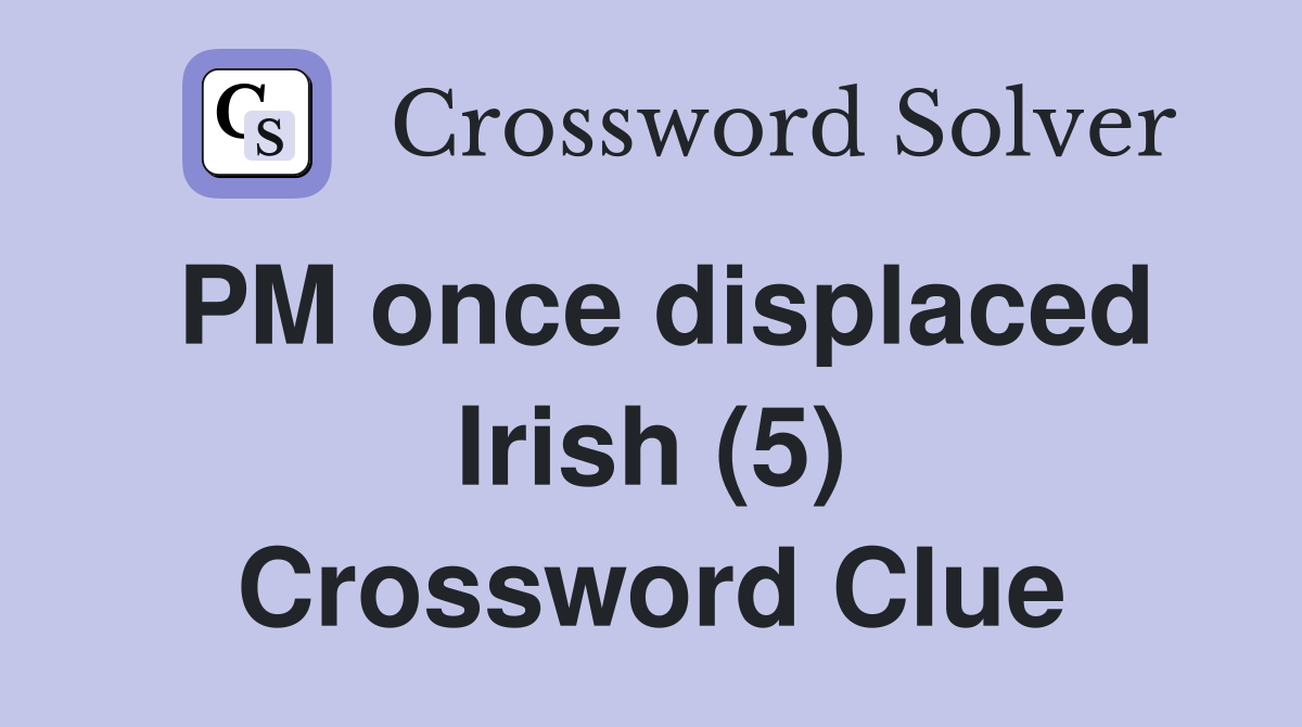 PM once displaced Irish (5) Crossword Clue