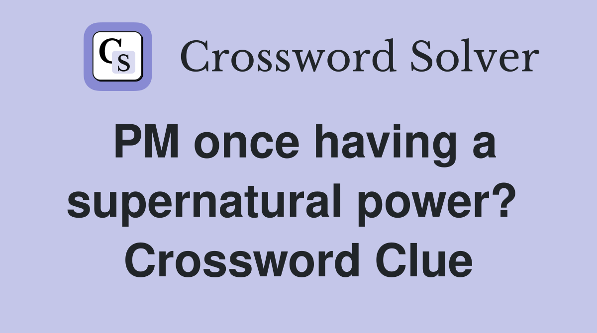 PM once having a supernatural power?  Crossword Clue