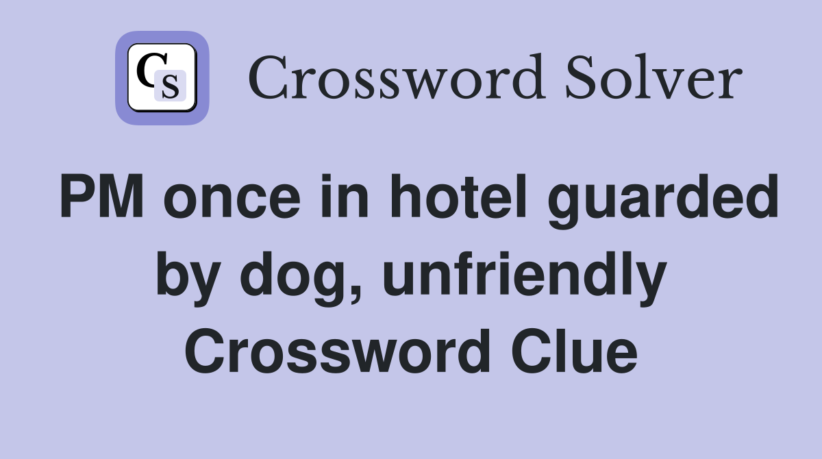 PM once in hotel guarded by dog, unfriendly Crossword Clue