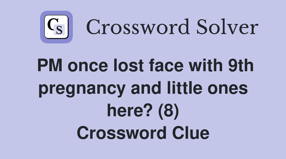 PM once lost face with 9th pregnancy and little ones here? (8) Crossword Clue