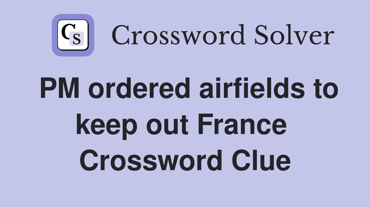 PM ordered airfields to keep out France  Crossword Clue