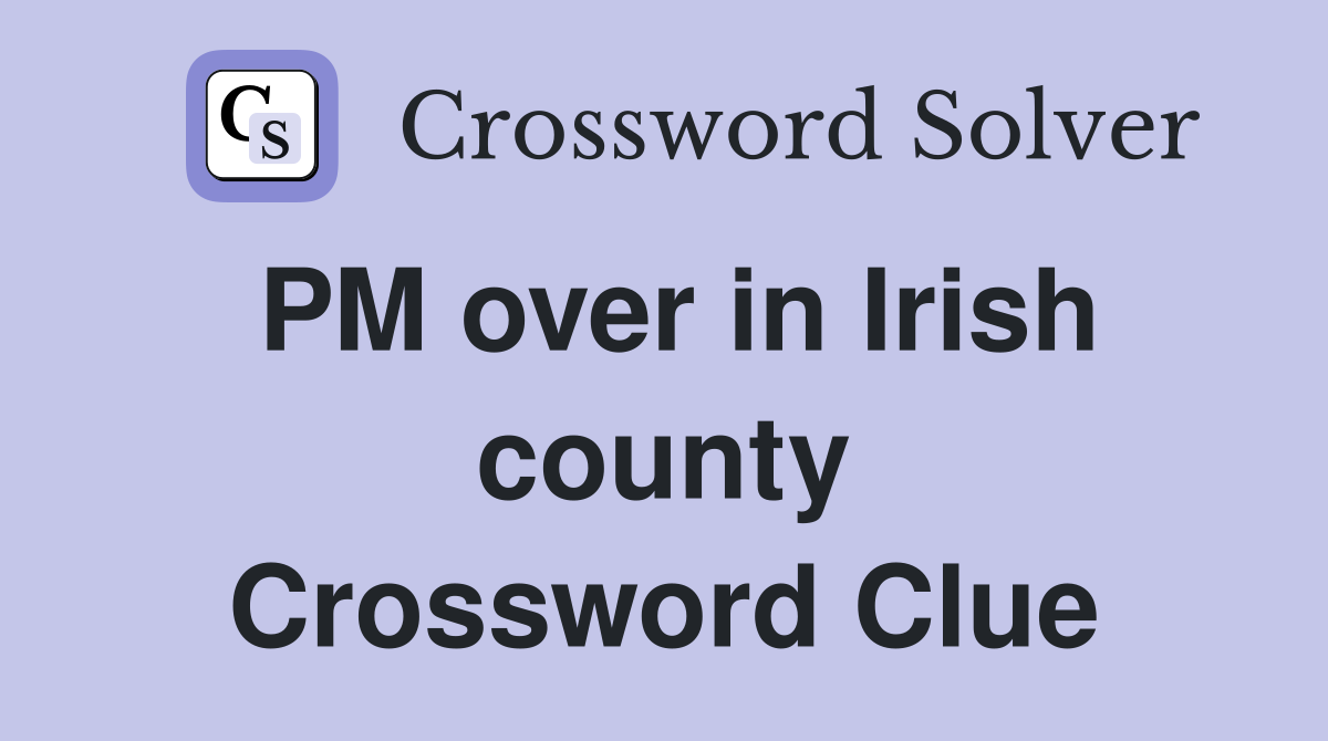 PM over in Irish county Crossword Clue