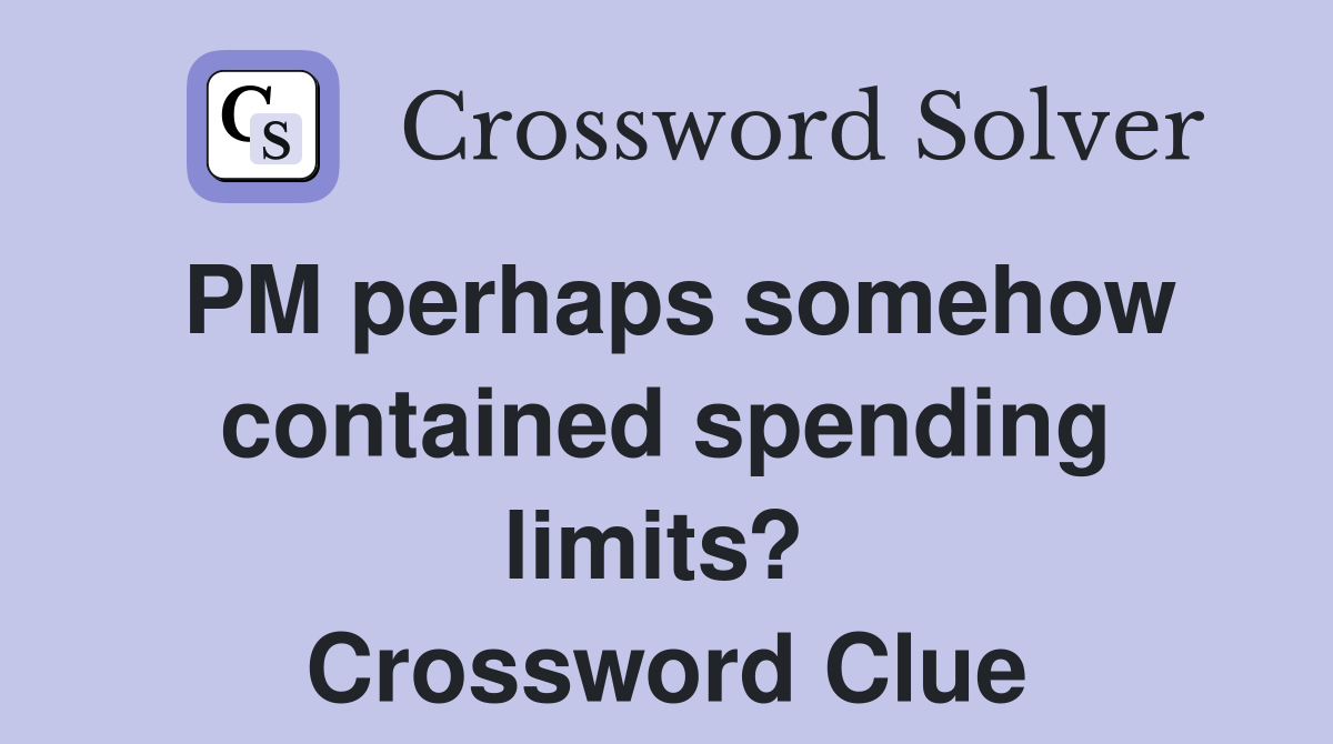 PM perhaps somehow contained spending limits?  Crossword Clue